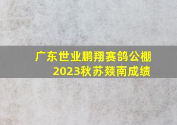 广东世业鹏翔赛鸽公棚 2023秋苏燚南成绩